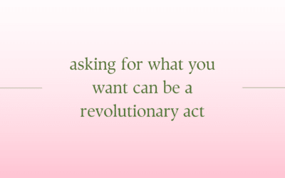 Asking for What You Want Can be a Revolutionary Act